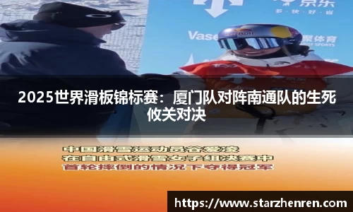 2025世界滑板锦标赛：厦门队对阵南通队的生死攸关对决